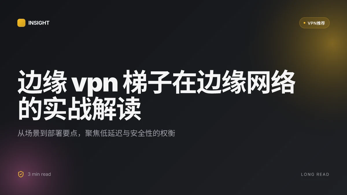 边缘 VPN 梯子:在边缘网络环境下突破地理限制的真实玩法
